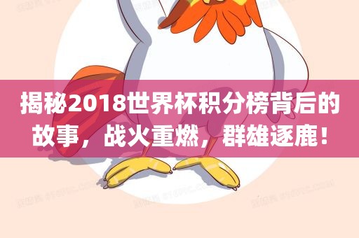 揭秘2018世界杯积分榜背后的故事，战火重燃，群雄逐鹿！