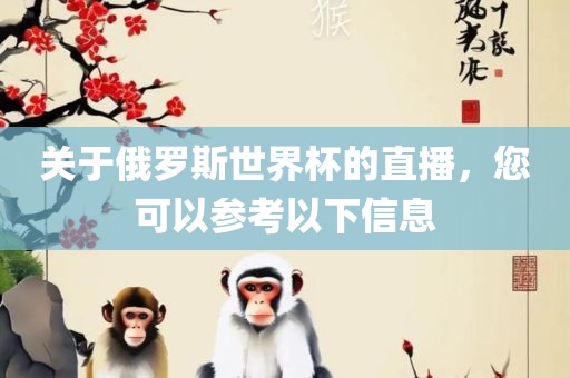 关于俄罗斯世界杯的直播，您可以参考以下信息吉安市靖泰电力工程有限公司