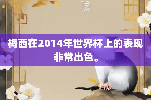 梅西吉安市靖泰电力工程有限公司在2014年世界杯上的表现非常出色。