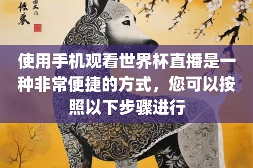 使用手机观看世界杯直播是一种非常便捷的方式，您可以按照以下步骤进行吉安市靖泰电力工程有限公司