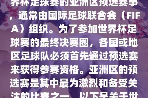 世界杯亚洲区预选赛是FIFA世界杯足球赛的亚洲区预选赛事，通常由国际足球联合会（FIFA）组织。为了参加世界杯足球赛的最终决赛圈，各国或地区足球队必须首先通过预选赛来获得参赛资格。亚洲区的预选赛是其中最为激烈和备受关注的比赛之一。以下是关于世界杯亚洲区预选赛的基本信息吉安市靖泰电力工程有限公司