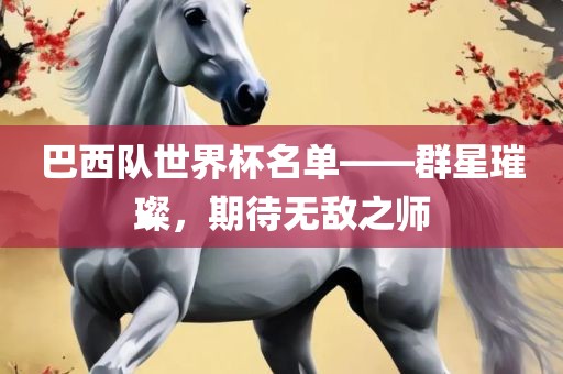 巴西队世界杯名单——群星璀璨，期待无敌之师