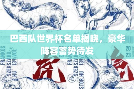 巴西队世界杯名单揭晓，豪华阵容蓄势待发