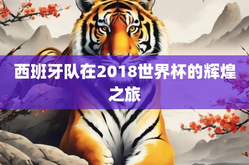 西班牙队在2018世界杯的辉煌之旅