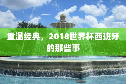 重温经典，2018世界杯西班牙的那些事