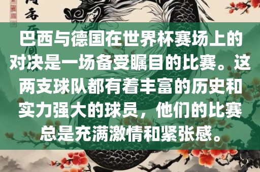 巴西与德国在世界杯赛场上的对决是一场备受瞩目的比赛。这两支球队都有着丰富的历史和实力强大的球员，他们的比赛总是充满激情和紧张感。吉安市靖泰电力工程有限公司