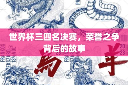 世界杯三四名决赛，荣誉之争背后的故事