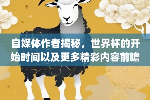 自媒体作者揭秘，世界杯的开始时间以及更多精彩内容前瞻吉安市靖泰电力工程有限公司