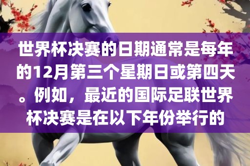 世界杯决赛的日期通常是每年的12月第三个星期日或第四天。例如，最近的国际足联世界杯决赛是在以下年份举行的吉安市靖泰电力工程有限公司