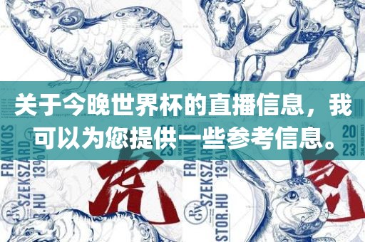 关于今晚世界杯的直播信息，我可以为您提供一些参考信息。