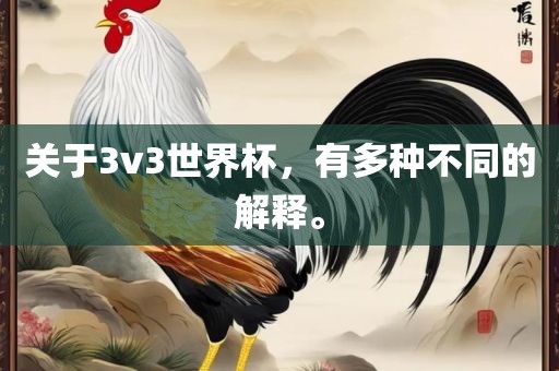 关于3v3世界杯，有多种不同的解释。