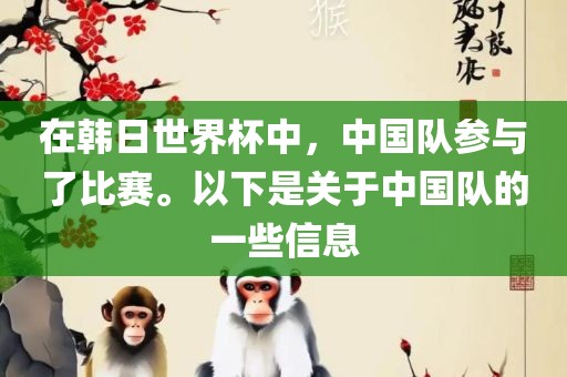在韩日世界杯中，中国队参与了比赛。以下是关于中国队的一些信息吉安市靖泰电力工程有限公司