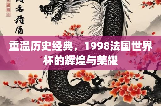 重温历史经典，1998法国世界杯的辉煌与荣耀