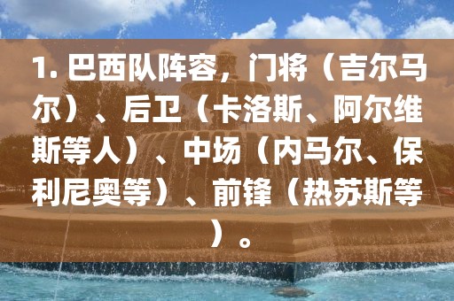 1. 巴西队阵容，门将（吉尔马尔）、后卫（卡洛斯、阿尔维斯等人）、中场（内马尔、保利尼奥等）、前锋（热苏斯等）。吉安市靖泰电力工程有限公司