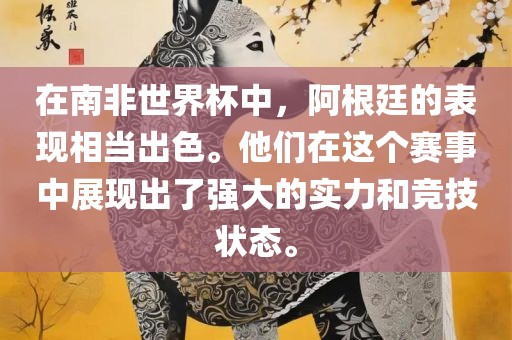 在南非世界杯中，阿根廷的表现相当出色。他们在这个赛事中展现出了强大的实力和竞技状态。