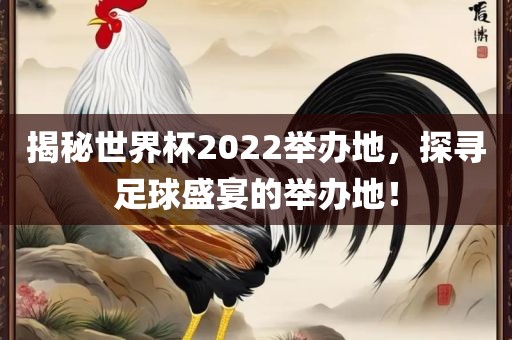 揭秘世界杯2022举办地，探寻足球盛宴的举办地！