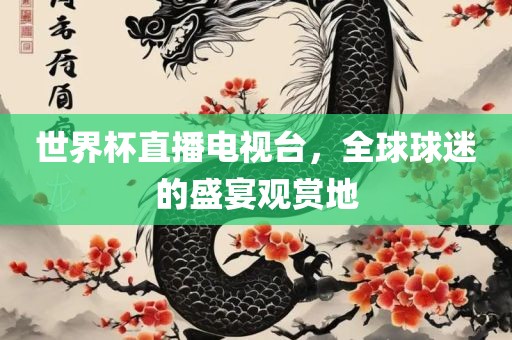 世界杯直播电视台，全球球迷的盛宴观赏地吉安市靖泰电力工程有限公司