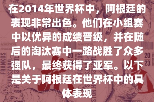 在2014年世界杯中，阿根廷的表现非常出色。他们在小组赛中以优异的成绩晋级，并在随后的淘汰赛中一路战胜了众多强队，最终获得了亚军。以下是关于阿根廷在世界杯中的具体表现