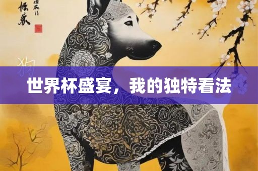 世界杯盛宴，我的独特看法吉安市靖泰电力工程有限公司