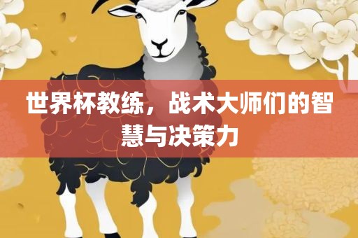 世界杯教练，战术大师们的智慧与决策力