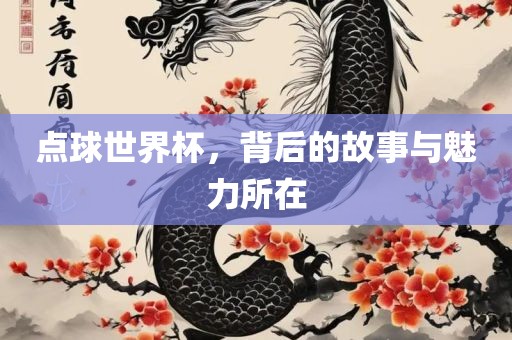 点球世界杯，背后的故事与魅力所在