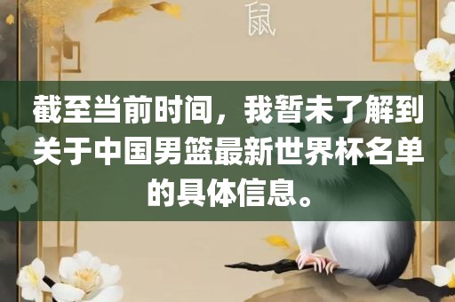截至当前时间，我暂未了解到关于中国男篮最新世界杯名单的具体信息。