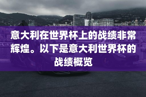 意大利在世界杯上的战绩非常辉煌。以下是意大利世界杯的战绩概览