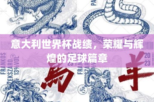 意大利世界杯战绩，荣耀与辉煌的足球篇章
