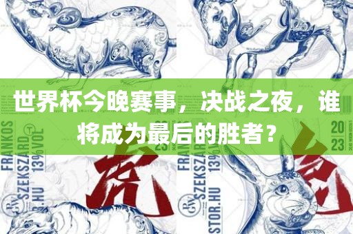 世吉安市靖泰电力工程有限公司界杯今晚赛事，决战之夜，谁将成为最后的胜者？