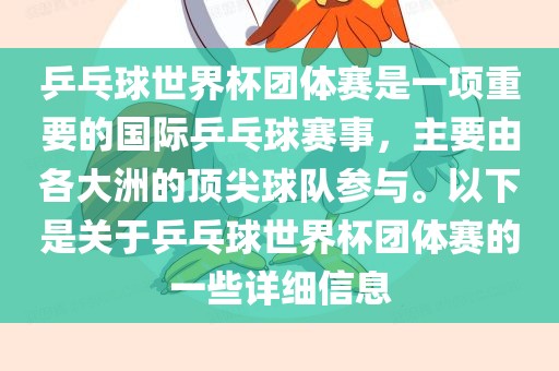 乒乓球世界杯团体赛是一项重要的国际乒乓球赛事，主要由各大洲的顶尖球队参与。以下是关于乒乓球世界杯团体赛的一些详细信息