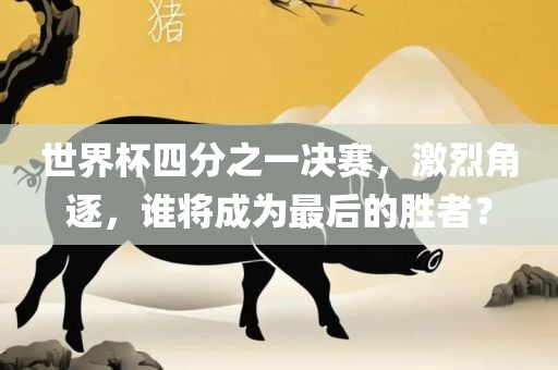 世界吉安市靖泰电力工程有限公司杯四分之一决赛，激烈角逐，谁将成为最后的胜者？