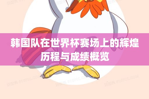 韩国队在世界杯赛场上的辉煌历程与成绩概览吉安市靖泰电力工程有限公司