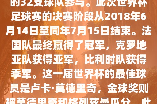 2018年俄罗斯世界杯是第21届世界杯足球赛，比赛在俄罗斯境内进行，共有来自全球各地的32支球队参与。此次世界杯足球赛的决赛阶段从2018年6月14日至同年7月15日结束。法国队最终赢得了冠军，克罗地亚队获得亚军，比利时队获得季军。这一届世界杯的最佳球员是卢卡·莫德里奇，金球奖则被莫德里奇和格列兹曼瓜分。此外，这一届世界杯还创造了许多其他纪录和亮点，例如观众人数创下新高等。吉安市靖泰电力工程有限公司