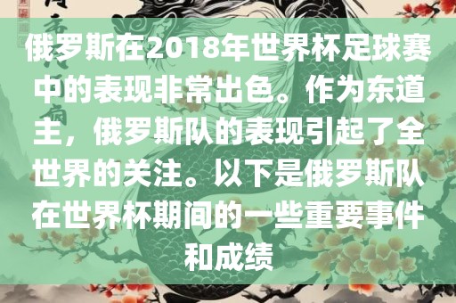 俄罗斯在2018年世界杯足球赛中的表现非常出色。作为东道主，俄罗斯队的表现引起了全世界的关注。以下是俄罗斯队在世界杯期间的一些重要事件和成绩