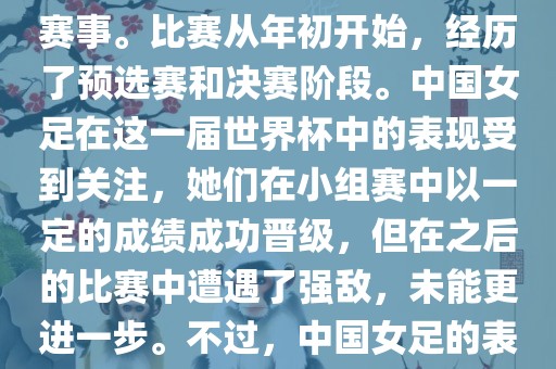 法国成功举办了这次女足世界杯，这也是法国首次举办这一赛事。比赛从年初开始，经历了预选赛和决赛阶段。中国女足在这一届世界杯中的表现受到关注，她们在小组赛中以一定的成绩成功晋级，但在之后的比赛中遭遇了强敌，未能更进一步。不过，中国女足的表现仍然得到了球迷和媒体的认可。