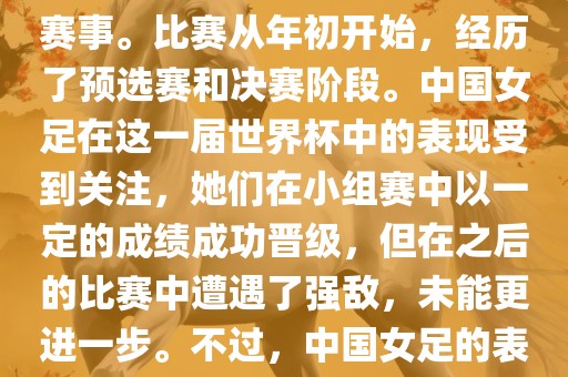 法国成功举办了这次女足世界杯，这也是法国首次举办这一赛事。比赛从年初开始，经历了预选赛和决赛阶段。中国女足在这一届世界杯中的表现受到关注，她们在小组赛中以一定的成绩成功晋级，但在之后的比赛中遭遇了强敌，未能更进一步。不过，中国女足的表现仍然得到了球迷和媒体的认可。