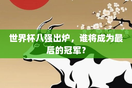 世界杯八强出炉，谁将成为最后的冠军？