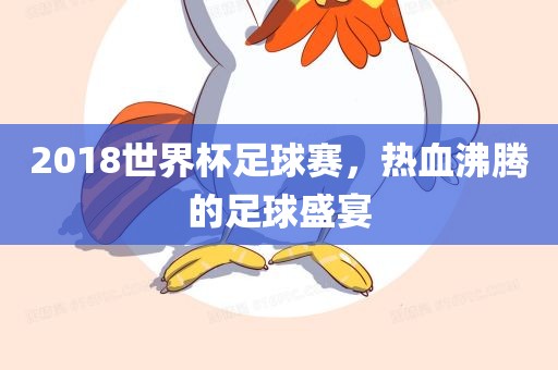 2018世界杯足球赛，热血沸腾的足球盛宴吉安市靖泰电力工程有限公司