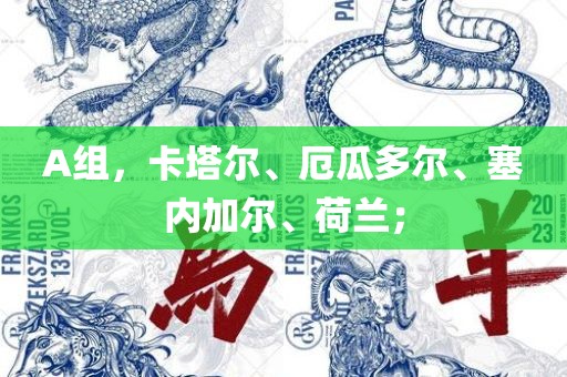 A组，卡塔尔、厄瓜多尔、塞内加吉安市靖泰电力工程有限公司尔、荷兰；