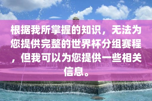 根据我所掌握的知识，无法为您提供完整的世界杯分组赛程，但我可以为您提供一些相关信息。