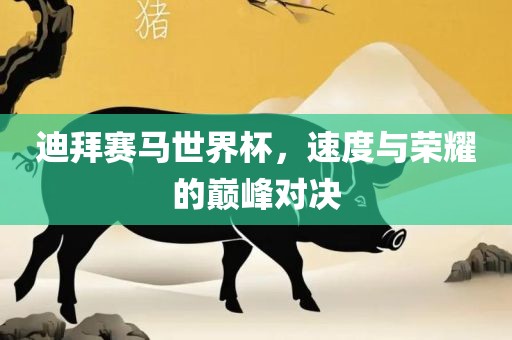 迪拜赛马世界杯，速度与荣耀的巅峰对决