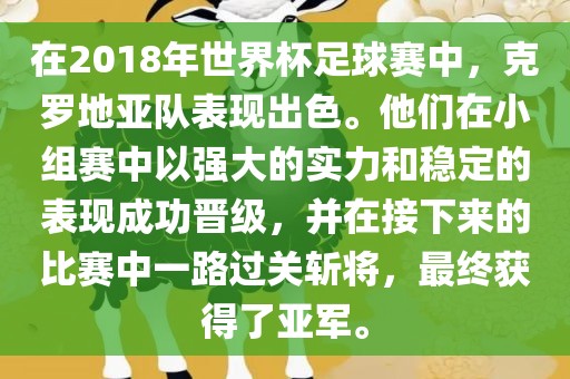 在2018年世界杯足球赛中，克罗地亚队表现出色。他们在小组赛中以强大的实力和稳定的表现成功晋级，并在接下来的比赛中一路过关斩将，最终获得了亚军。