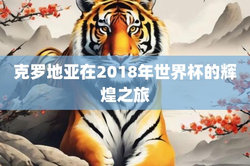 克罗地亚在2018年世界杯的辉煌之旅