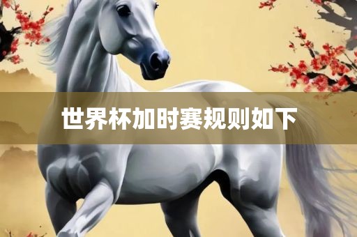 世界杯加时赛规则如下吉安市靖泰电力工程有限公司