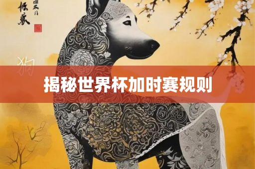 揭秘世界杯加时赛规则