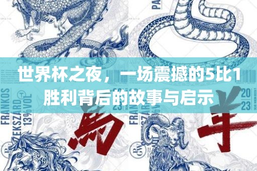 世界杯之夜，一场震撼的5比1胜利背后的故事与启示