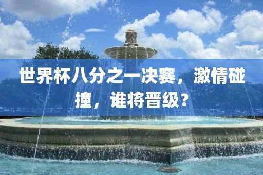 世界杯八分之一决赛，激情碰撞，谁将晋级？