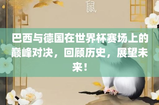 巴西与德国在世界杯赛场上的巅峰对决，回顾历史，展望未来！吉安市靖泰电力工程有限公司