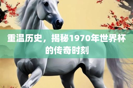 重温历史，揭秘1970年世界杯的传奇时刻