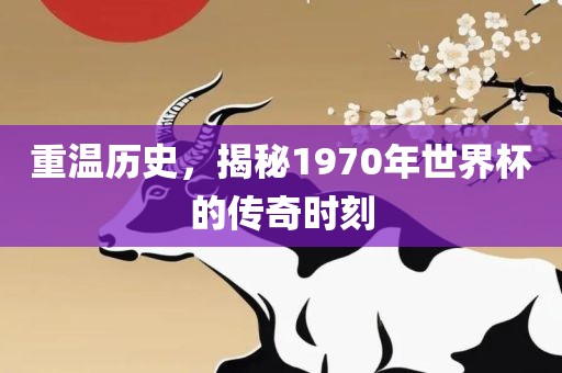 重温历史，揭秘1970年世界杯的传奇时刻